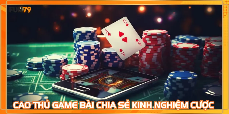 Cao thủ game bài chia sẻ kinh nghiệm cược